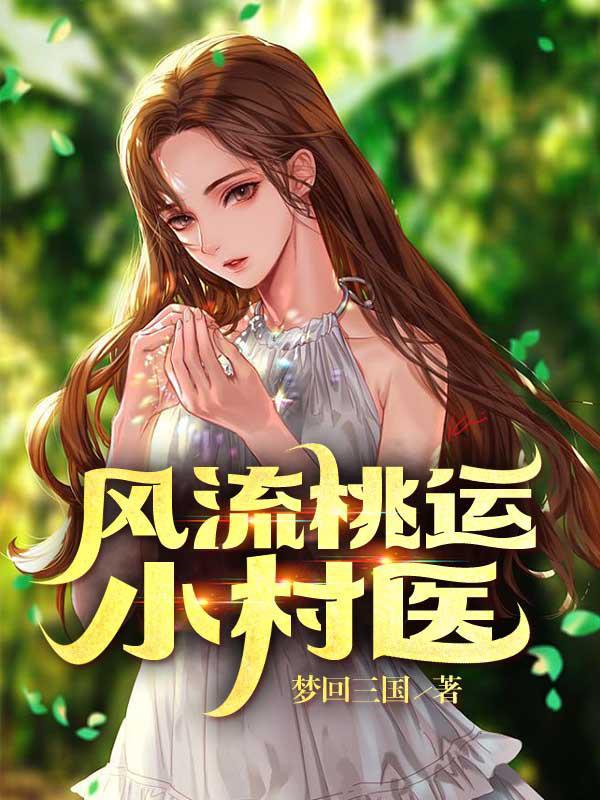 风流桃运小村医(梦回三国)_风流桃运