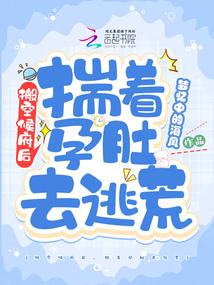 搬空侯府后揣着孕肚去逃荒全文免费