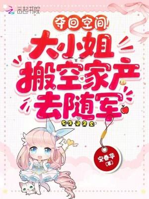 夺回空间!大小姐搬空家产去随军一