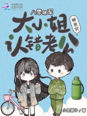 八零随军大小姐认错老公被亲哭了