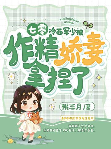 七零冷面军少被作精娇妻拿捏了女主中了什么毒